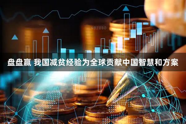盘盘赢 我国减贫经验为全球贡献中国智慧和方案