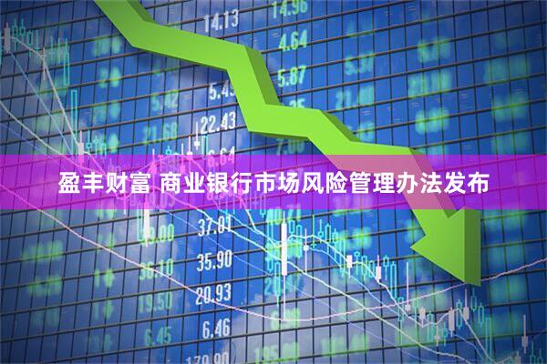 盈丰财富 商业银行市场风险管理办法发布