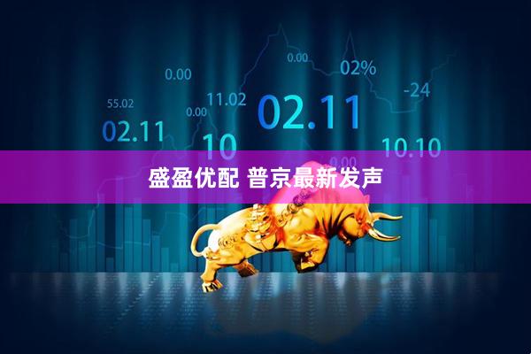 盛盈优配 普京最新发声