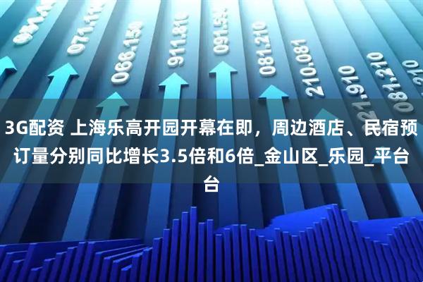 3G配资 上海乐高开园开幕在即，周边酒店、民宿预订量分别同比增长3.5倍和6倍_金山区_乐园_平台