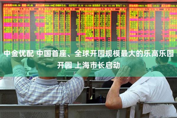 中金优配 中国首座、全球开园规模最大的乐高乐园开园 上海市长启动