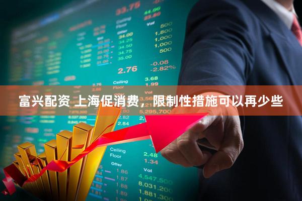 富兴配资 上海促消费，限制性措施可以再少些