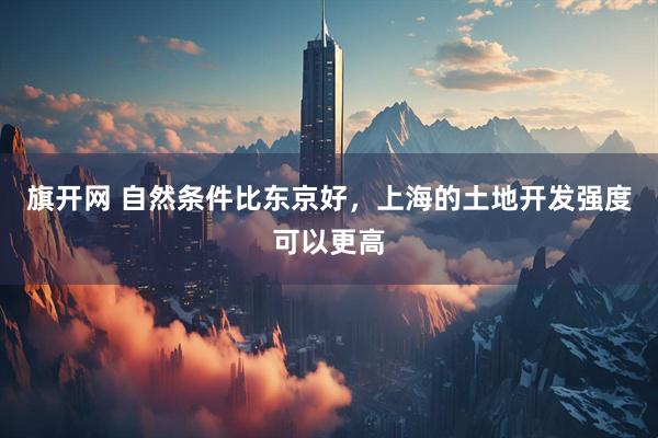 旗开网 自然条件比东京好，上海的土地开发强度可以更高