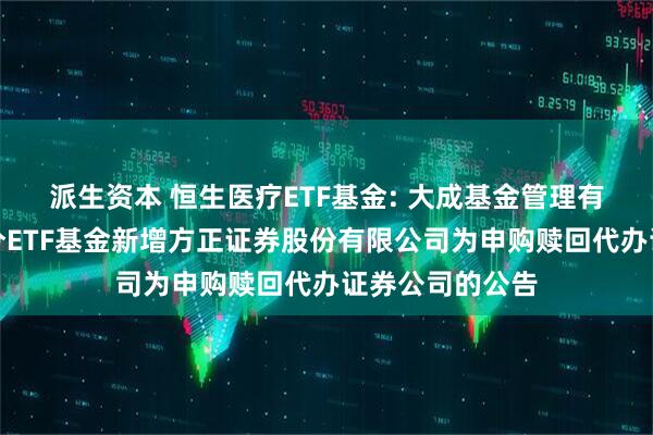 派生资本 恒生医疗ETF基金: 大成基金管理有限公司旗下部分ETF基金新增方正证券股份有限公司为申购赎回代办证券公司的公告