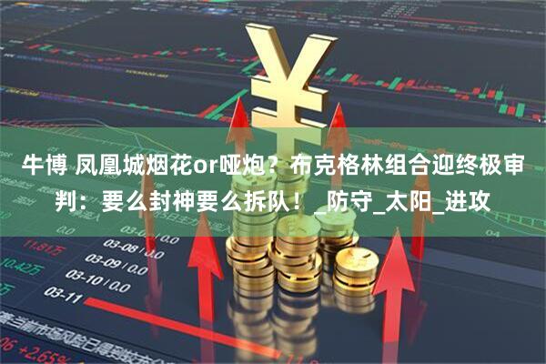 牛博 凤凰城烟花or哑炮？布克格林组合迎终极审判：要么封神要么拆队！_防守_太阳_进攻