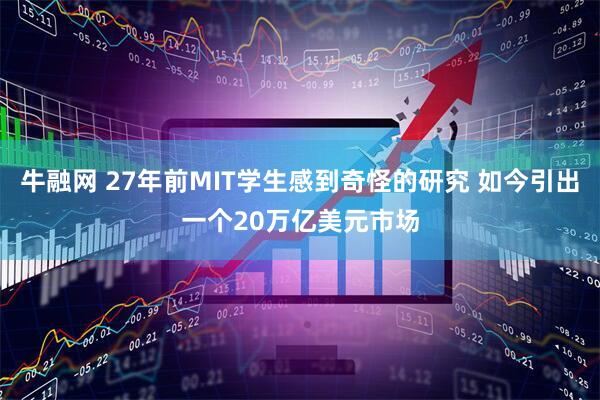 牛融网 27年前MIT学生感到奇怪的研究 如今引出一个20万亿美元市场