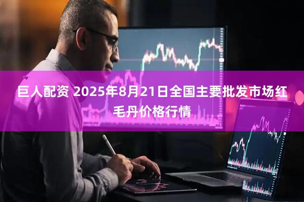 巨人配资 2025年8月21日全国主要批发市场红毛丹价格行情