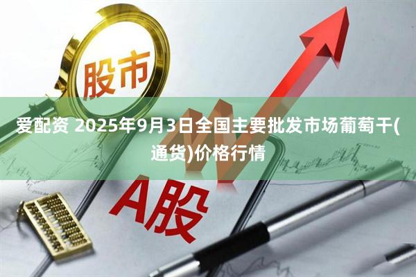 爱配资 2025年9月3日全国主要批发市场葡萄干(通货)价格行情