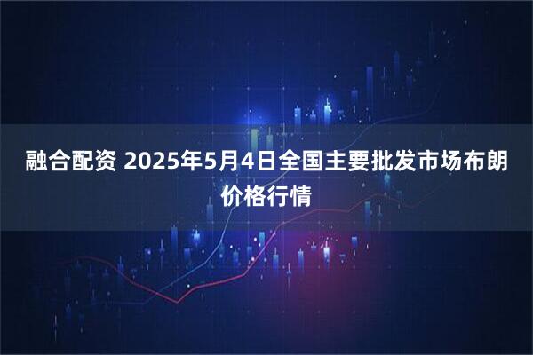 融合配资 2025年5月4日全国主要批发市场布朗价格行情