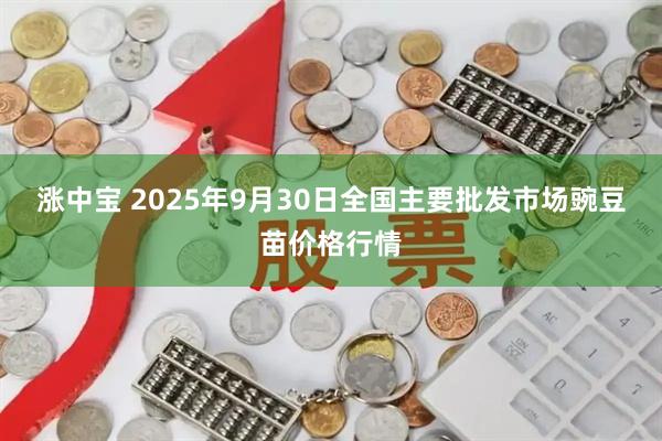 涨中宝 2025年9月30日全国主要批发市场豌豆苗价格行情